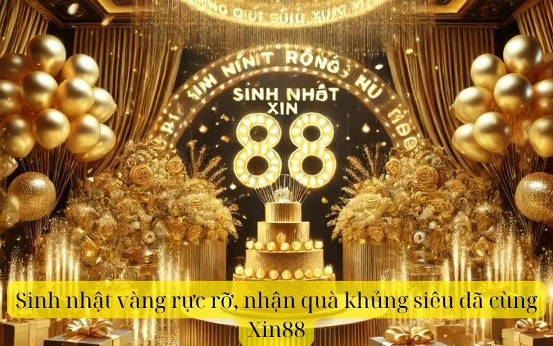Sinh nhật vàng rực rỡ, nhận quà khủng siêu đã cùng Xin88