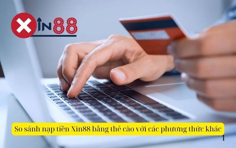 So sánh nạp tiền Xin88 bằng thẻ cào với các phương thức khác