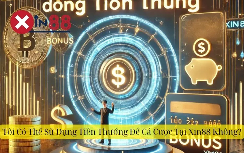 Tôi Có Thể Sử Dụng Tiền Thưởng Để Cá Cược Tại Xin88 Không